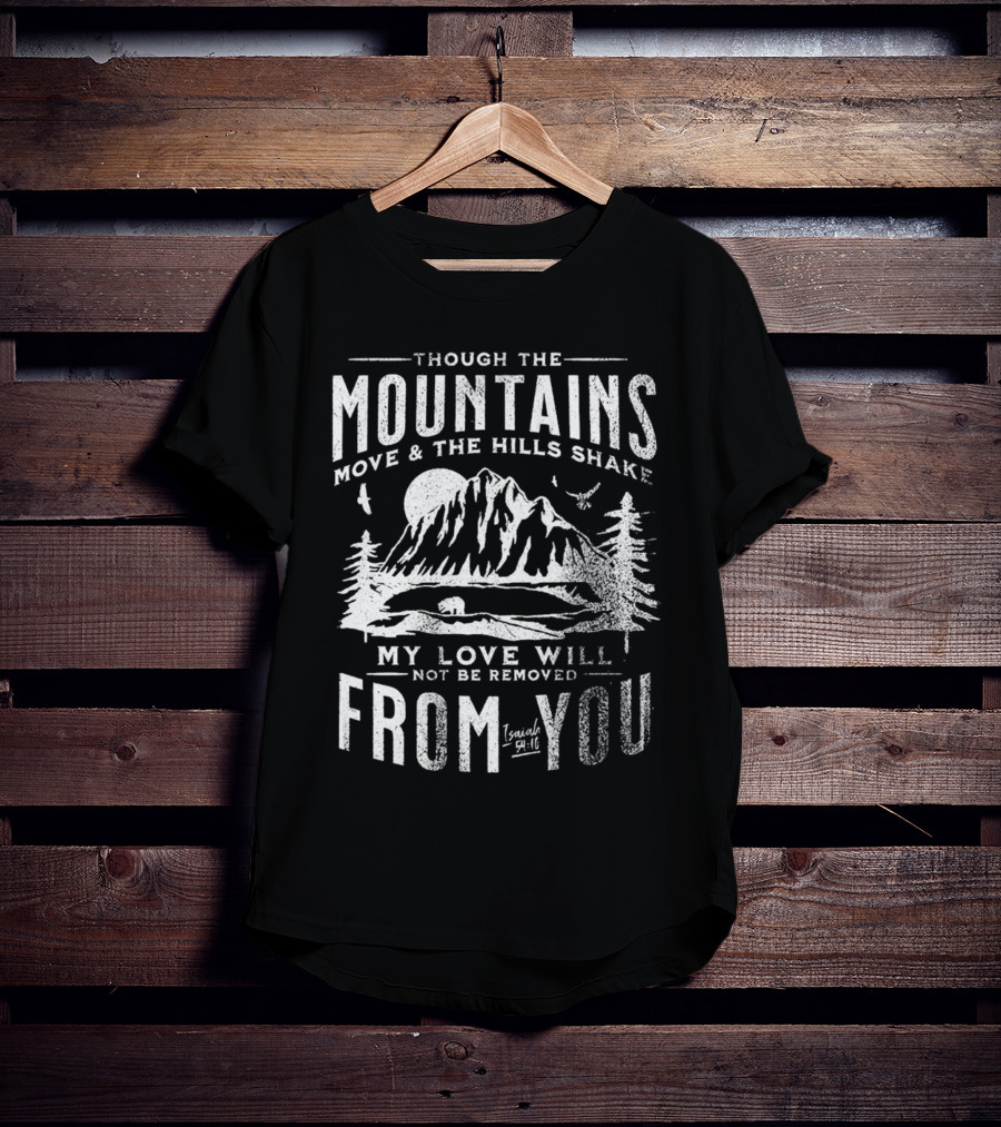 Though The Mountains Move And The Hills Shake My Love Will Not Be Removed From You Isaiah 54:10 T-Shirt