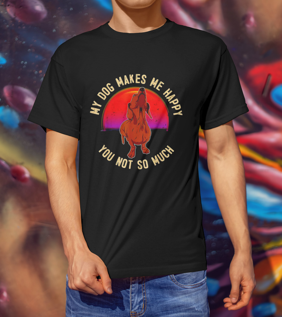 My Dog Makes Me Happy You Not So Much Dachshund Wiener Doxen Dog Vintage T-Shirt