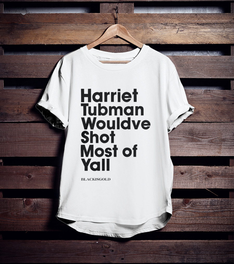 Harriet Tubman Wouldve Shot Most Of Yall BlackIsGold T-Shirt