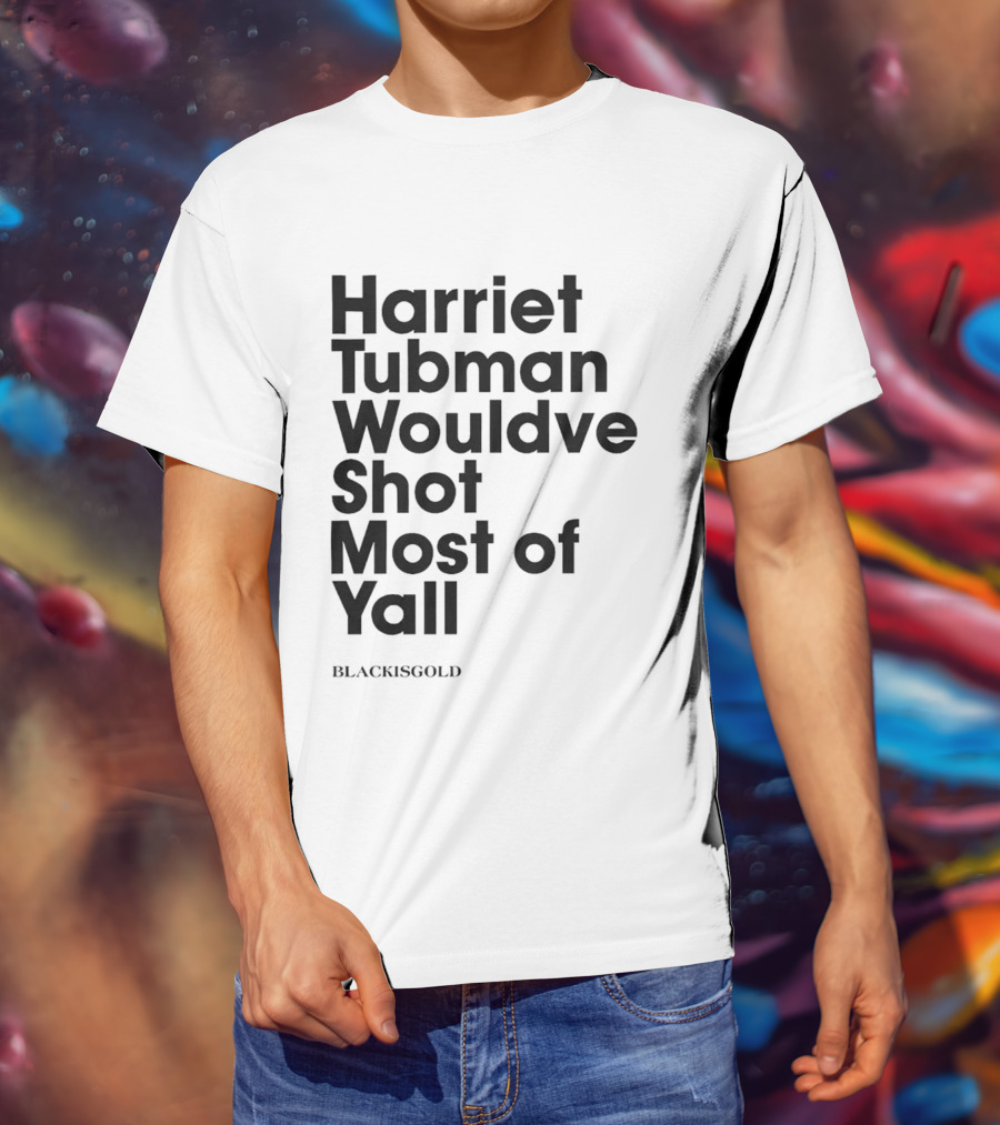 Harriet Tubman Wouldve Shot Most Of Yall BlackIsGold T-Shirt