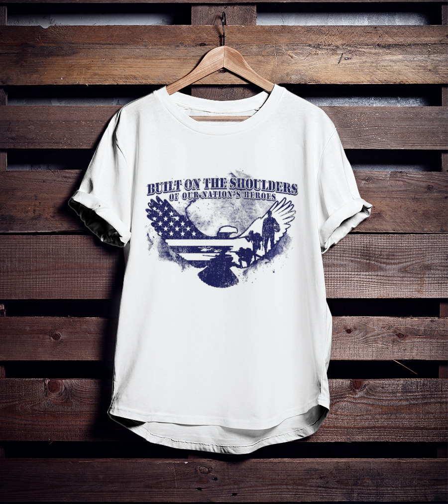 Built On The Shoulders Of Our Nation’s Heroes With American Flag And Eagle T-Shirt