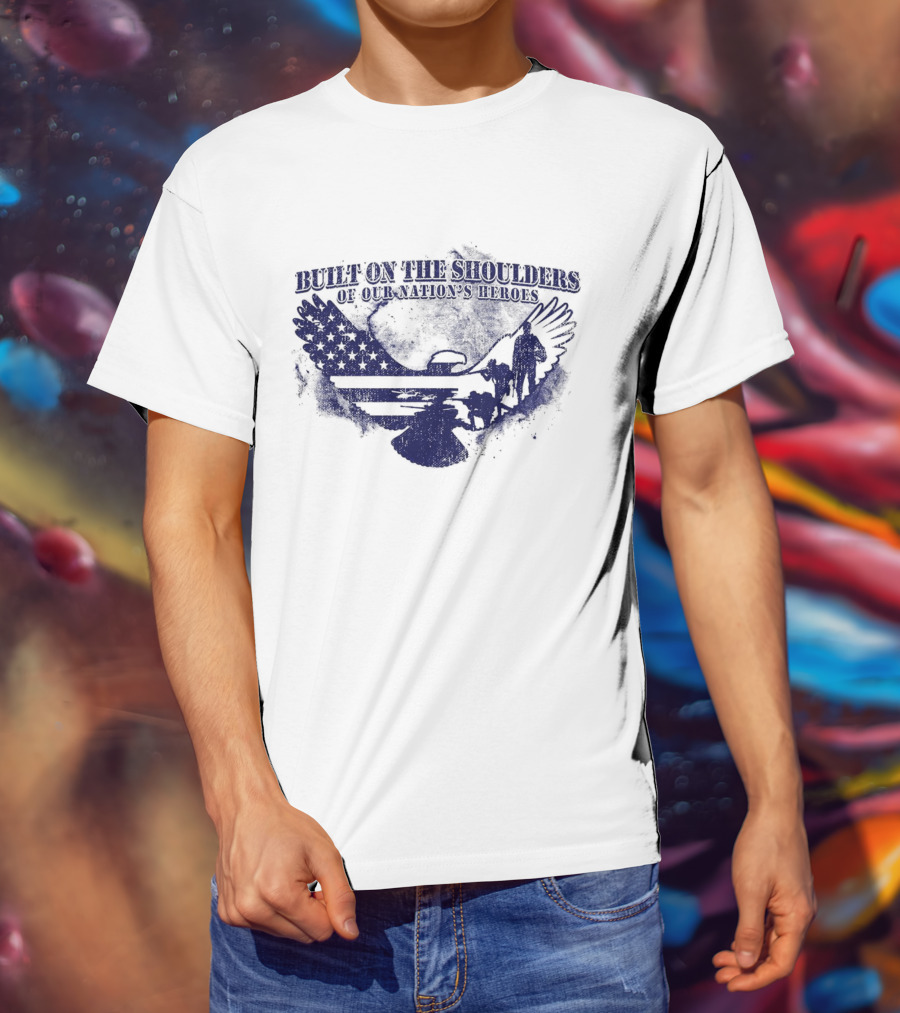 Built On The Shoulders Of Our Nation’s Heroes With American Flag And Eagle T-Shirt