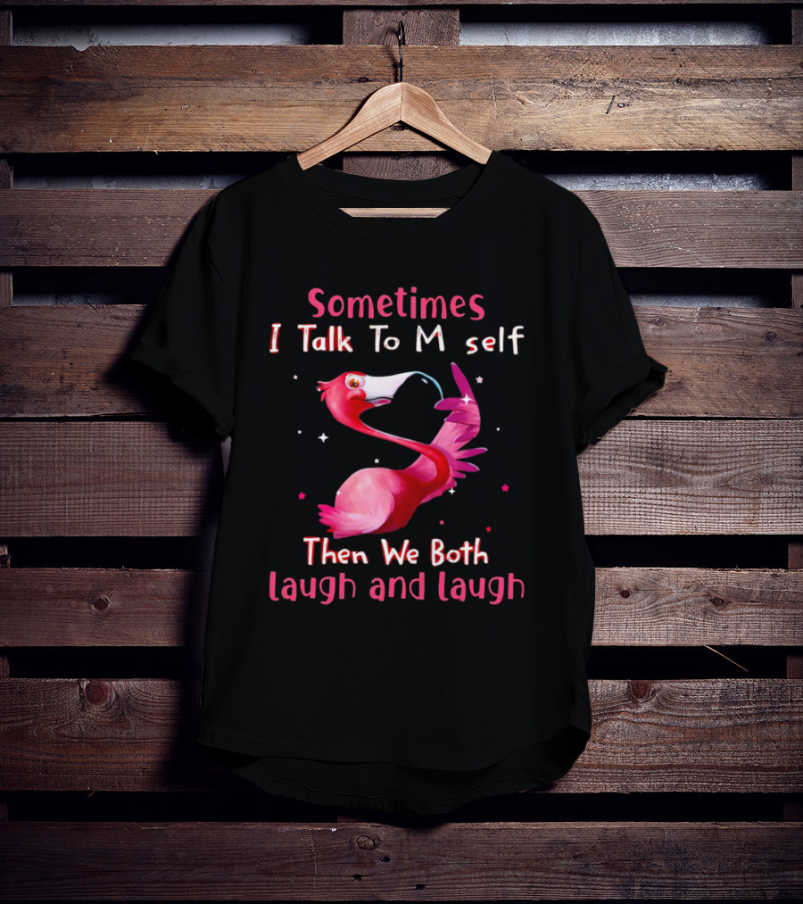 Flamingo Sometimes I Talk To Myself Then We Both Laugh And Laugh T-Shirt