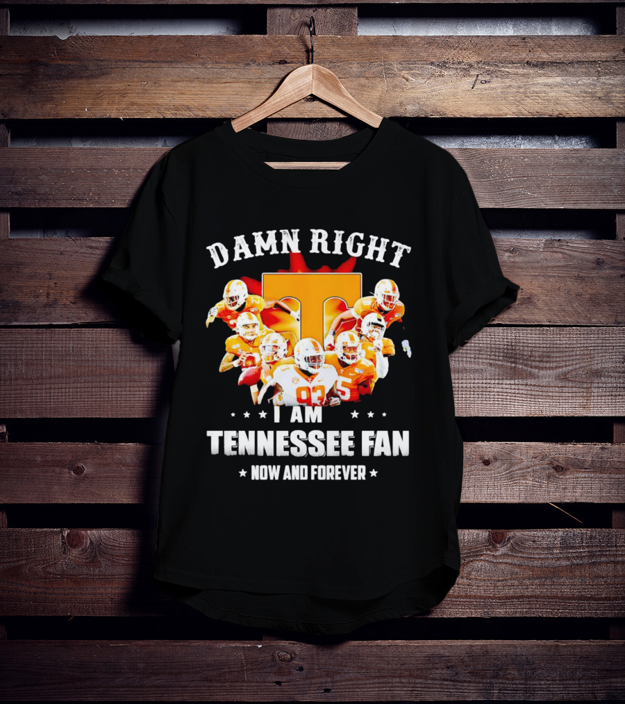 Damn Right I Am A Tennessee Volunteers Football Fan Now And Forever T-Shirt