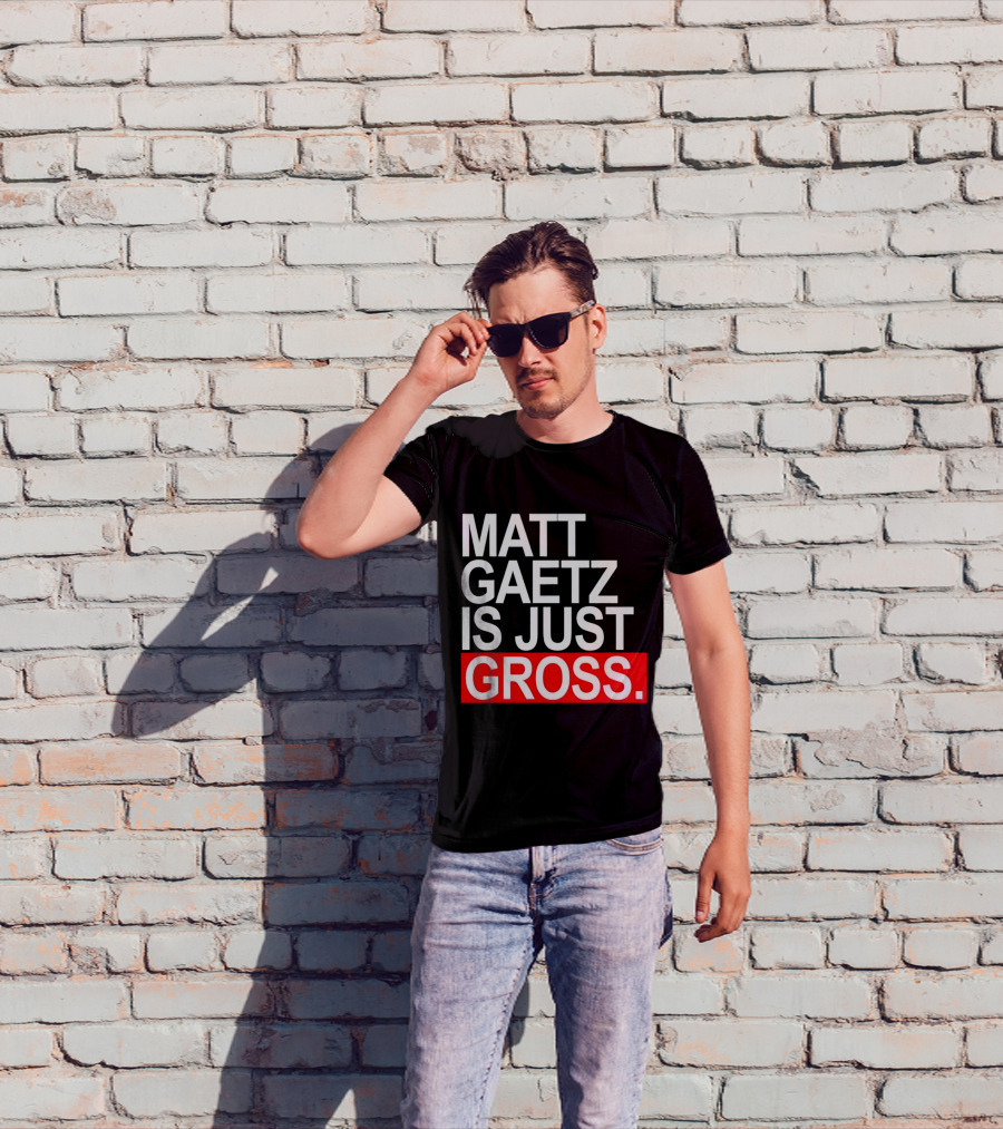 Matt Gaetz Is Just Gross T-Shirt