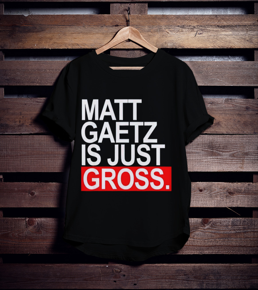 Matt Gaetz Is Just Gross T-Shirt