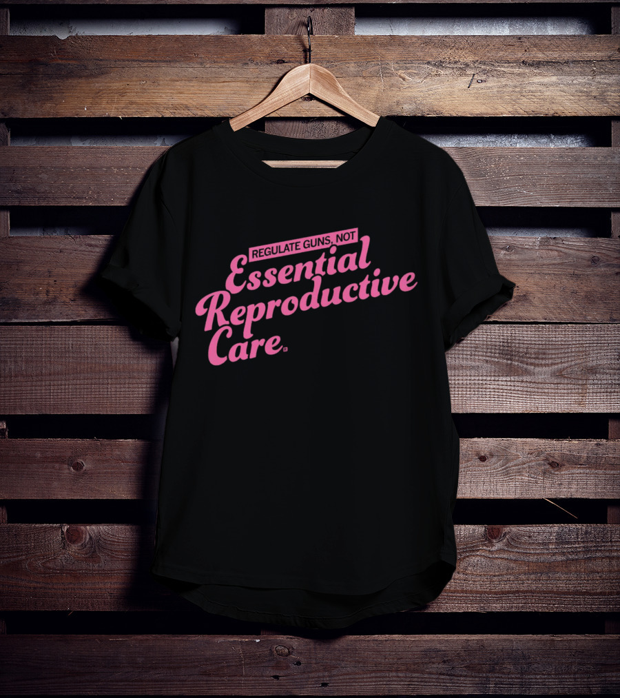 Regulate Guns Not Essential Reproductive Care T-Shirt