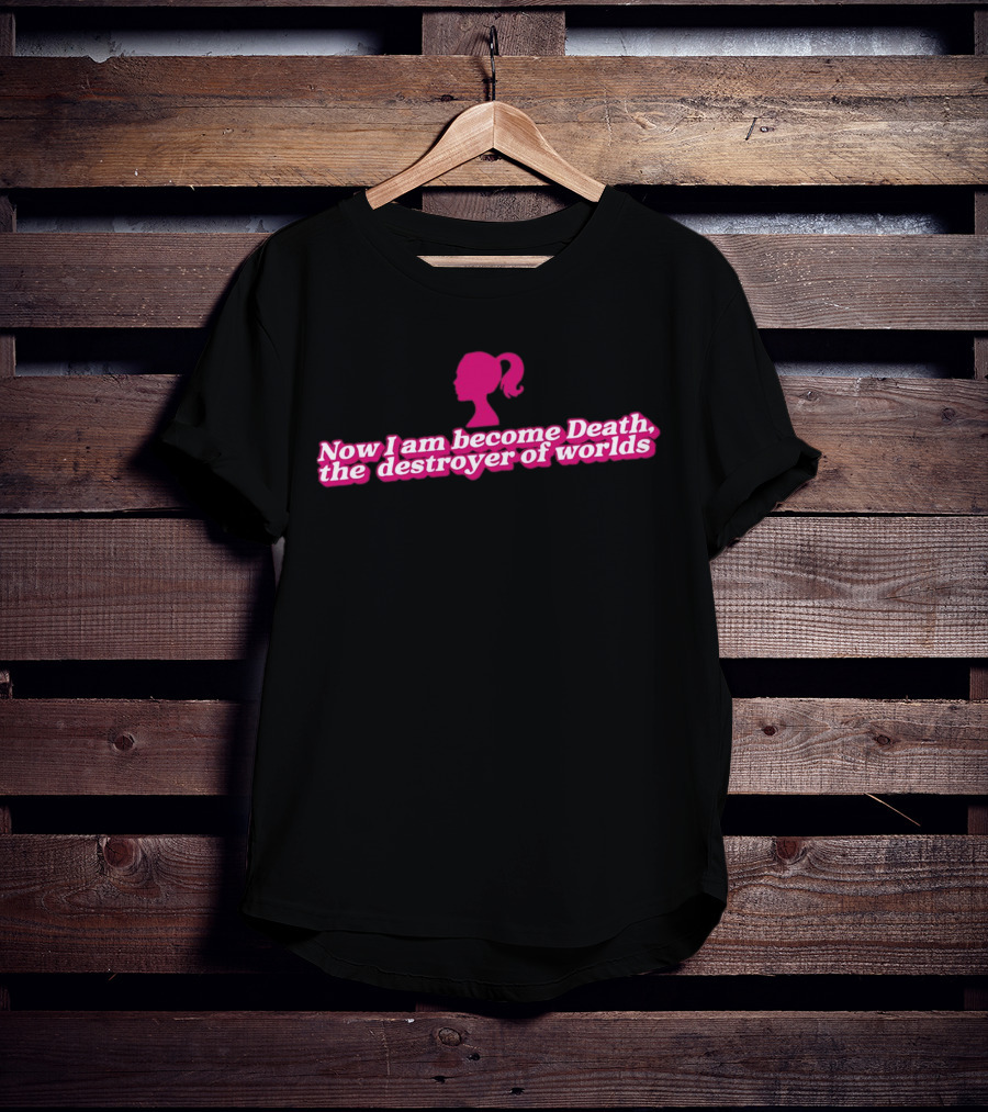 Barbie Now I Am Become Death The Destroyer Of Worlds T-Shirt