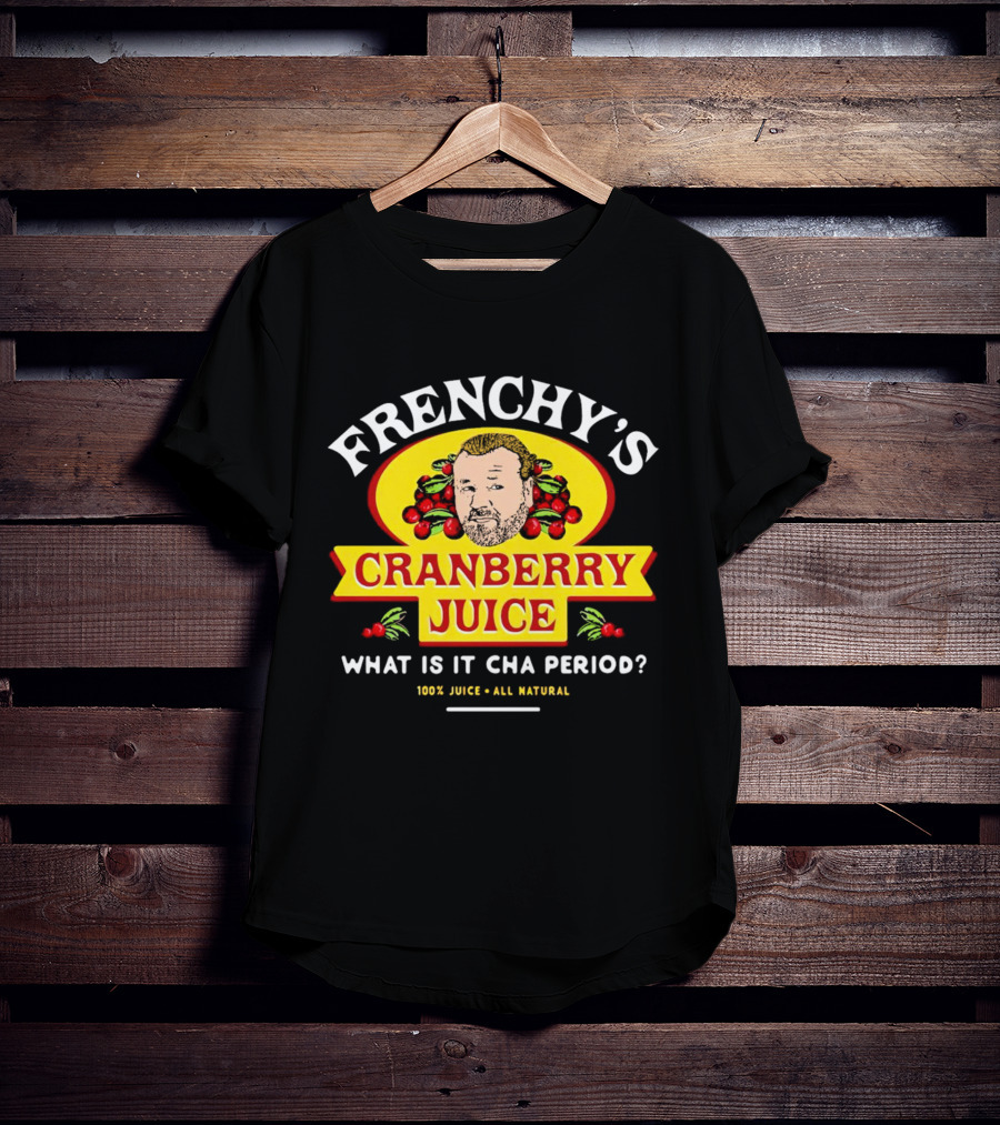 Frenchy’s Cranberry Juice What Is It Cha Period 100% Juice All Natural T-Shirt