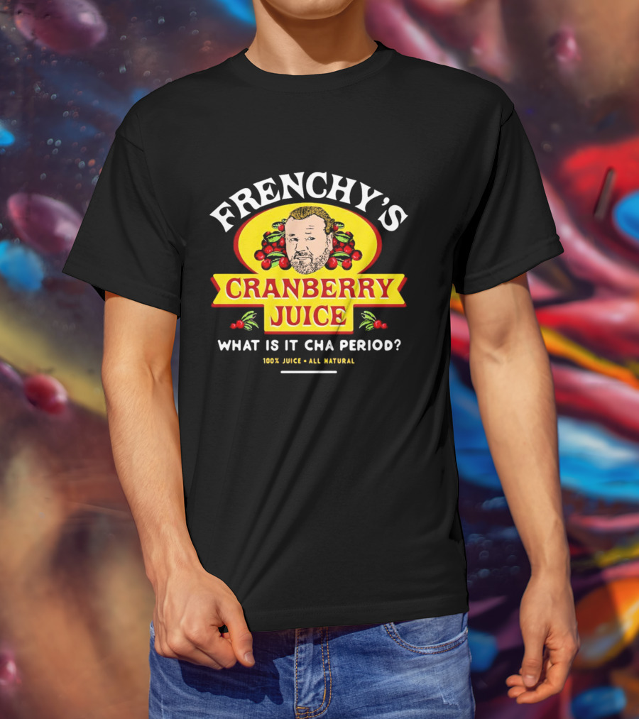 Frenchy’s Cranberry Juice What Is It Cha Period 100% Juice All Natural T-Shirt