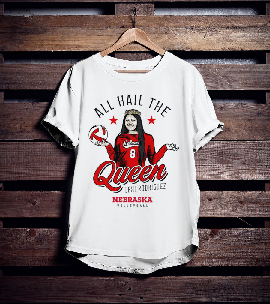 All Hail The Queen Lexi Rodriguez Nebraska Volleyball Cornhuskers T-Shirt