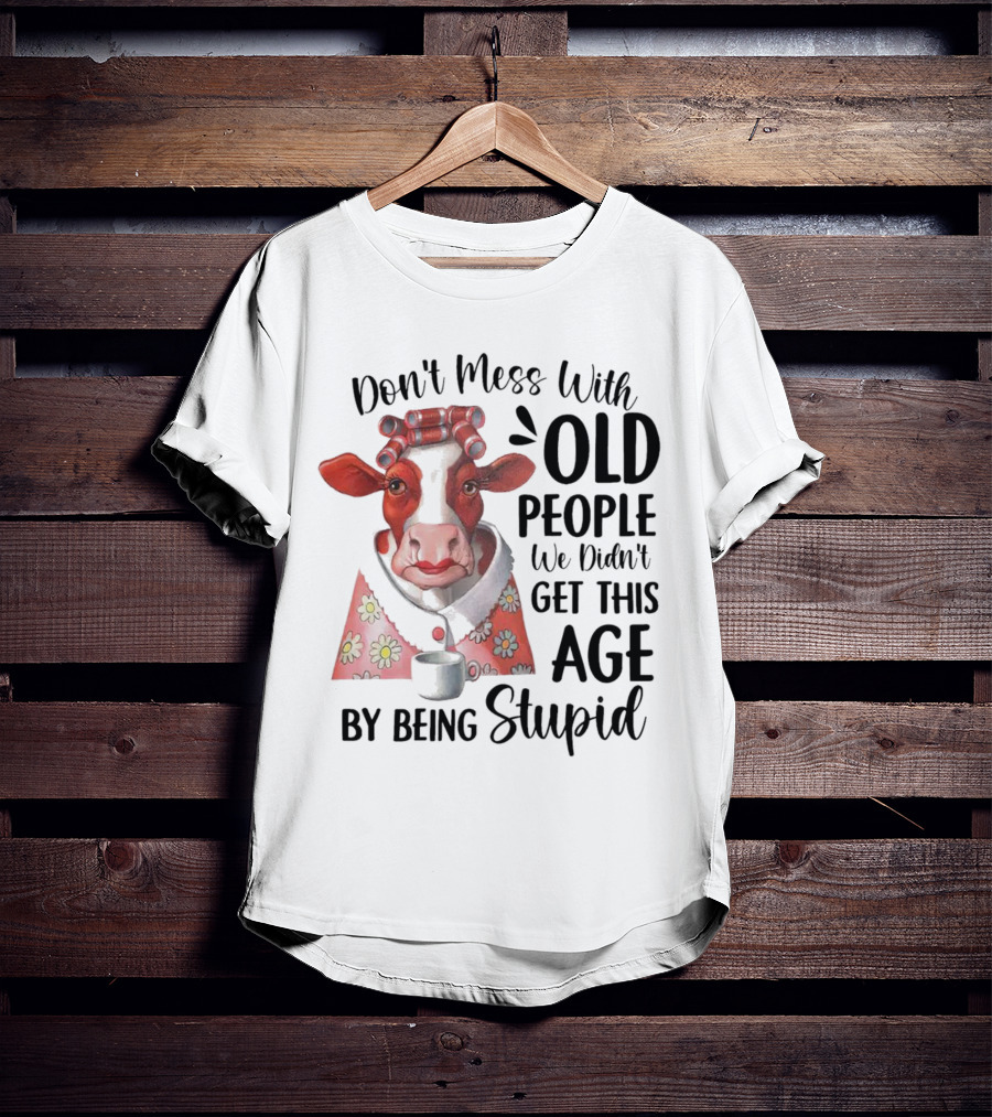 Cow Don't Mess With Old People We Didn't Get This Age By Being Stupid T-Shirt