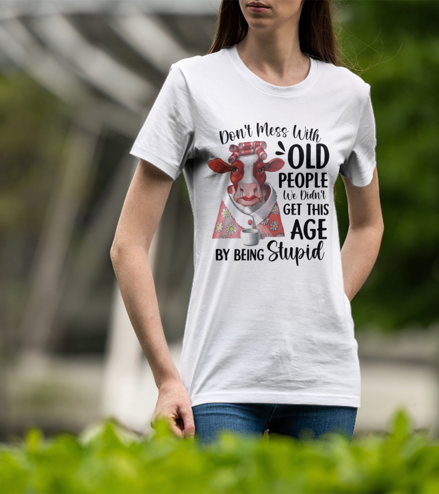 Cow Don't Mess With Old People We Didn't Get This Age By Being Stupid T-Shirt