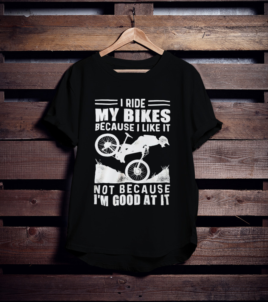 I Ride My Bikes Because I Like It Not Because I'm Good At It Biking Enthusiast Slogan With Mountain Bike T-Shirt