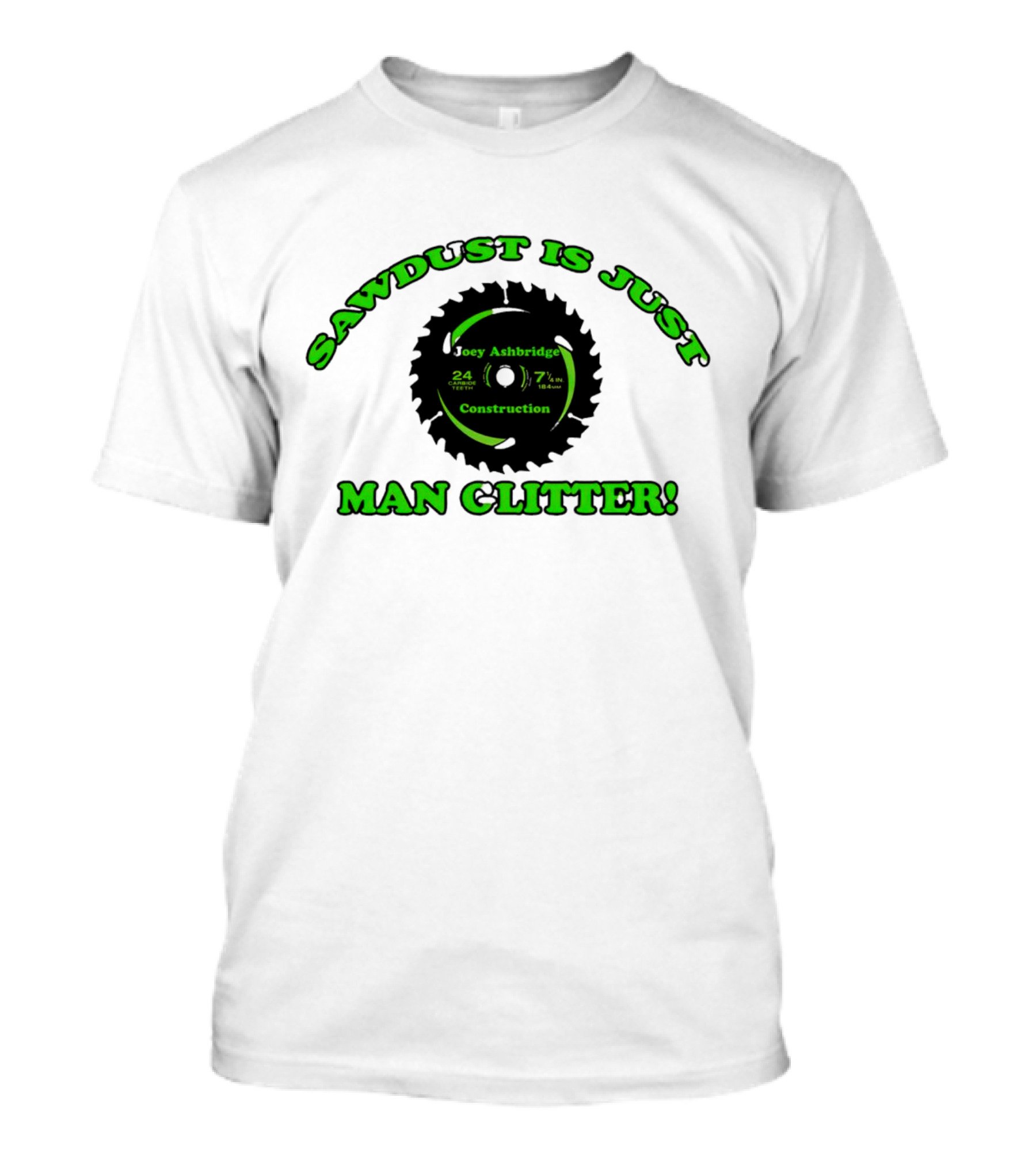Joey Ashbridge Construction Sawdust Is Just Man Glitter 24 Teeth 71/4 Inch T-Shirt