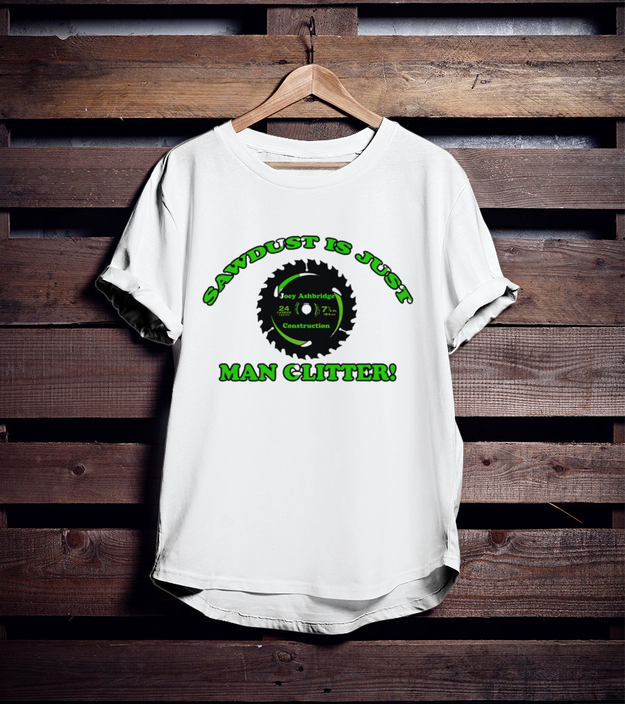 Joey Ashbridge Construction Sawdust Is Just Man Glitter 24 Teeth 71/4 Inch T-Shirt