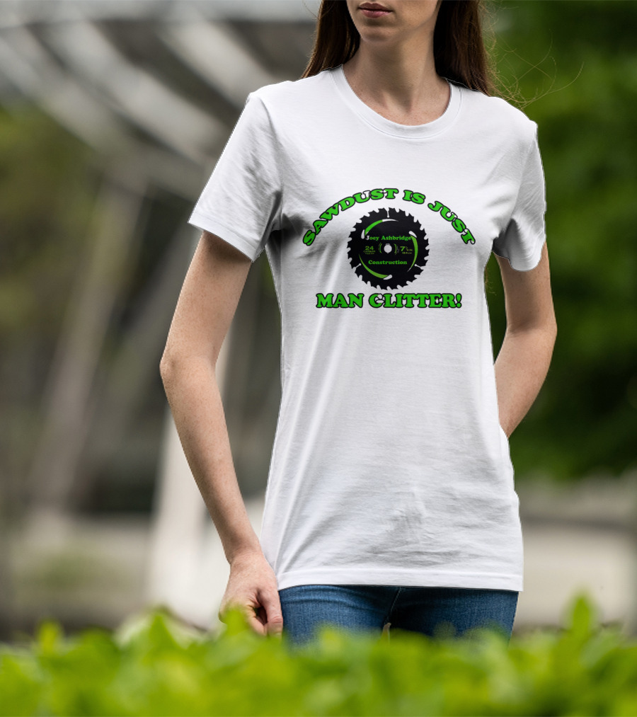 Joey Ashbridge Construction Sawdust Is Just Man Glitter 24 Teeth 71/4 Inch T-Shirt
