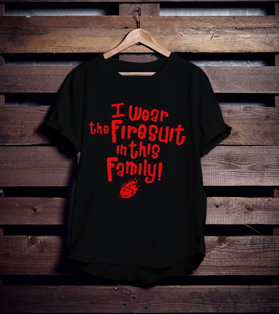 I Wear The Firesuit In This Family With Flame T-Shirt