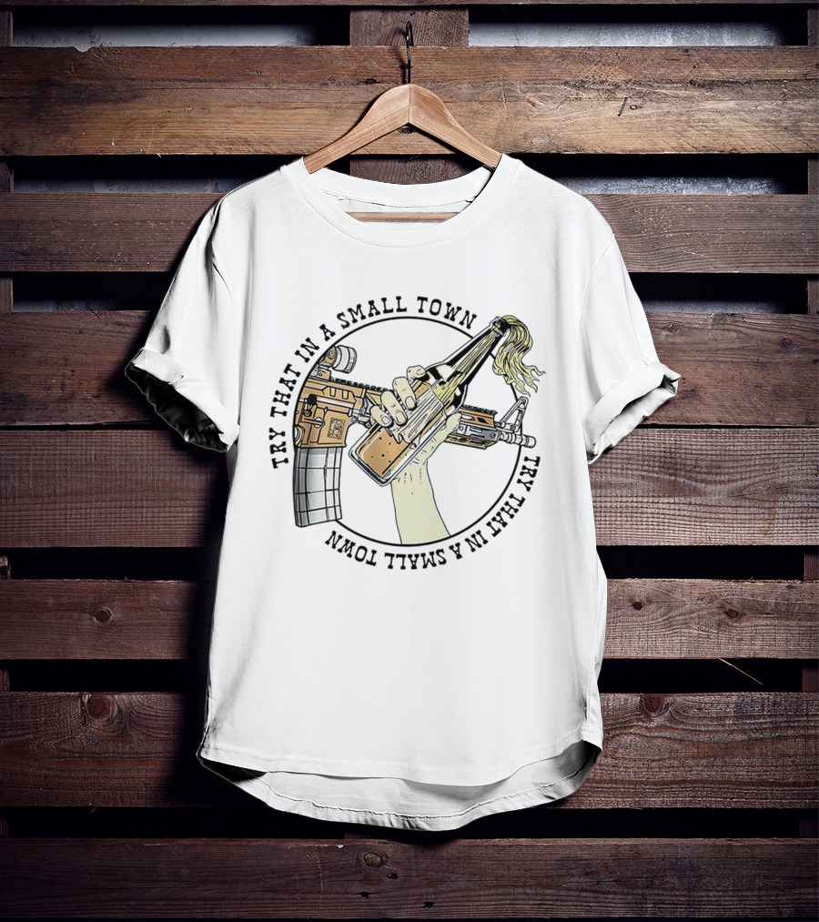 Try That In A Small Town Gun Rifle Molotov Cocktail Hand T-Shirt