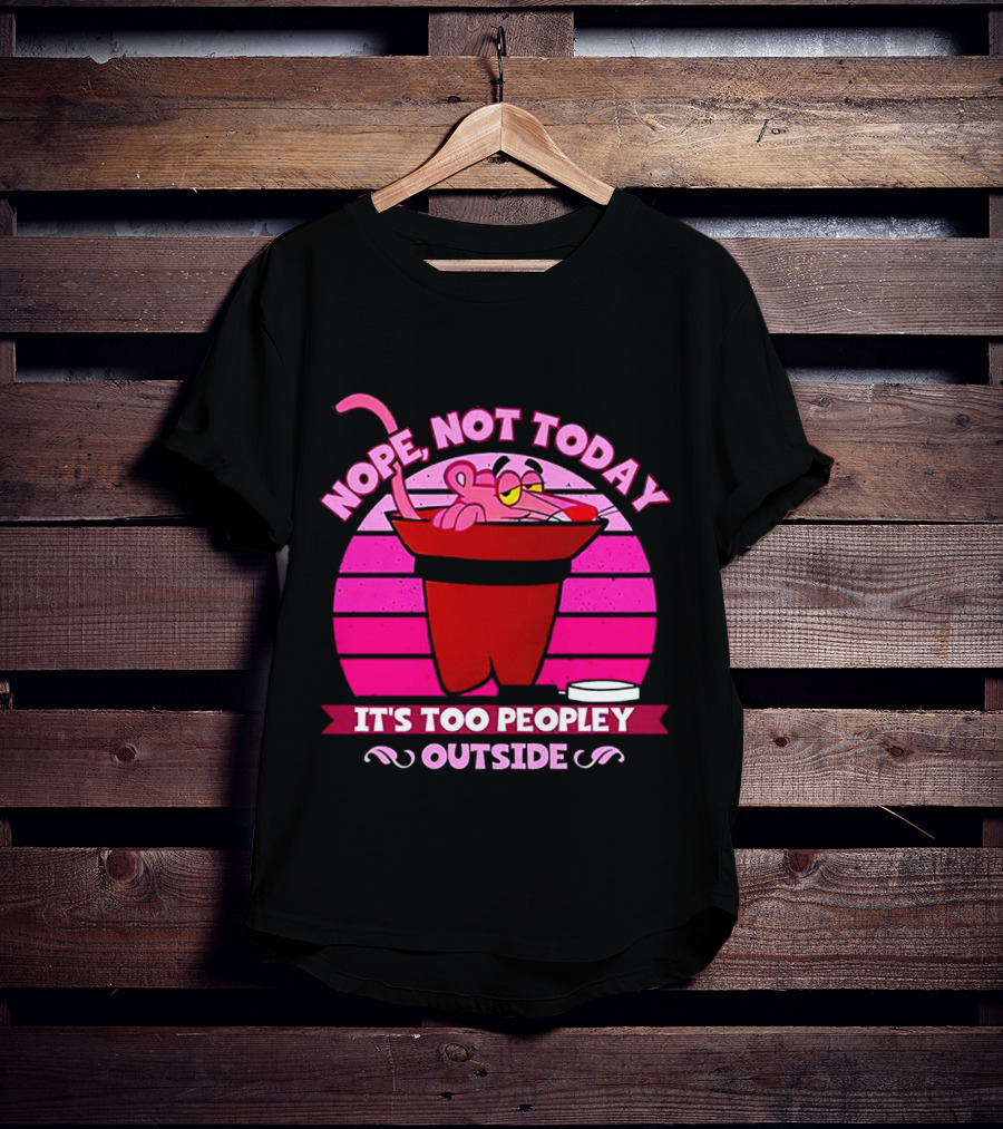 Nope Not Today It's Too Peopley Outside Pink Panther Cartoon Retro T-Shirt