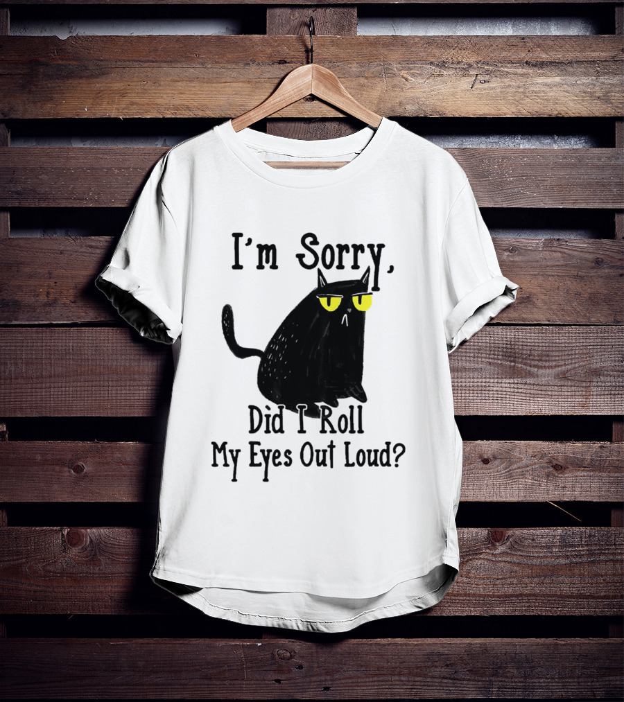 I'm Sorry Did I Roll My Eyes Out Loud Cat T-Shirt