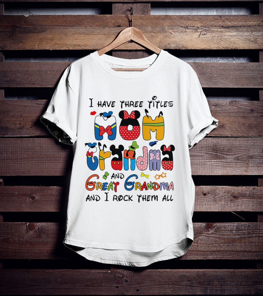 I Have Three Titles Mom Grandma Great Grandma I Rock Them All Disney-Inspired T-Shirt
