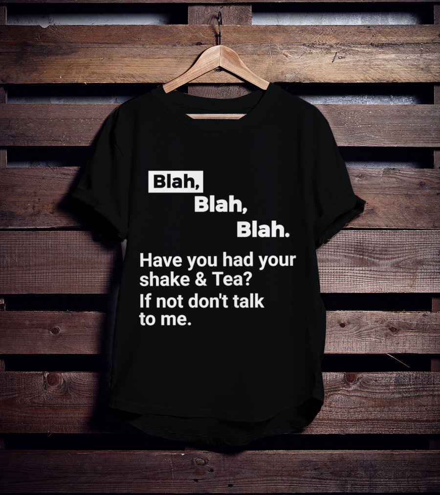 Blah Blah Blah Have You Had Your Shake And Tea If Not Don't Talk To Me T-Shirt