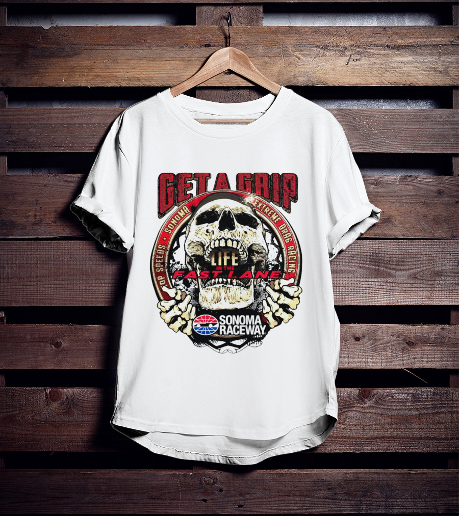 Get A Grip Life In The Fast Lane Sonoma Raceway Extreme Drag Racing Top Speeds T-Shirt