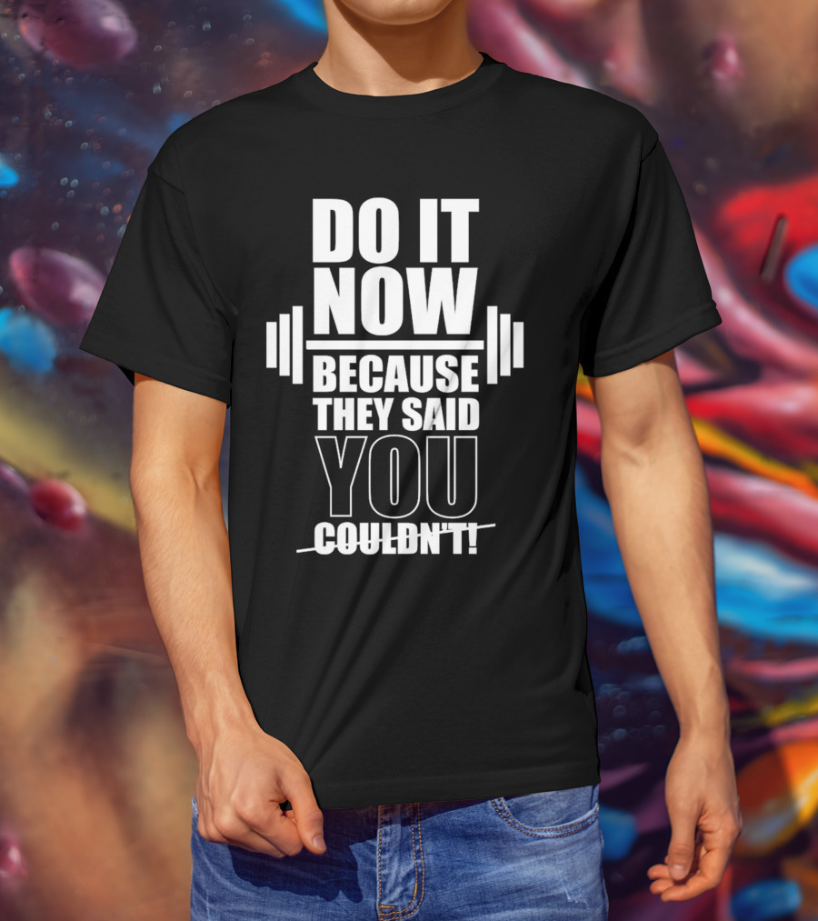 Do It Now Because They Said You Couldn't Motivational Weightlifting Typography T-Shirt