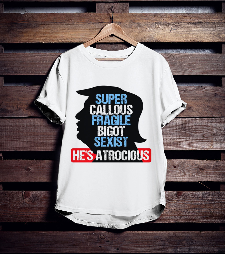 Super Callous Fragile Bigot Sexist He's Atrocious T-Shirt
