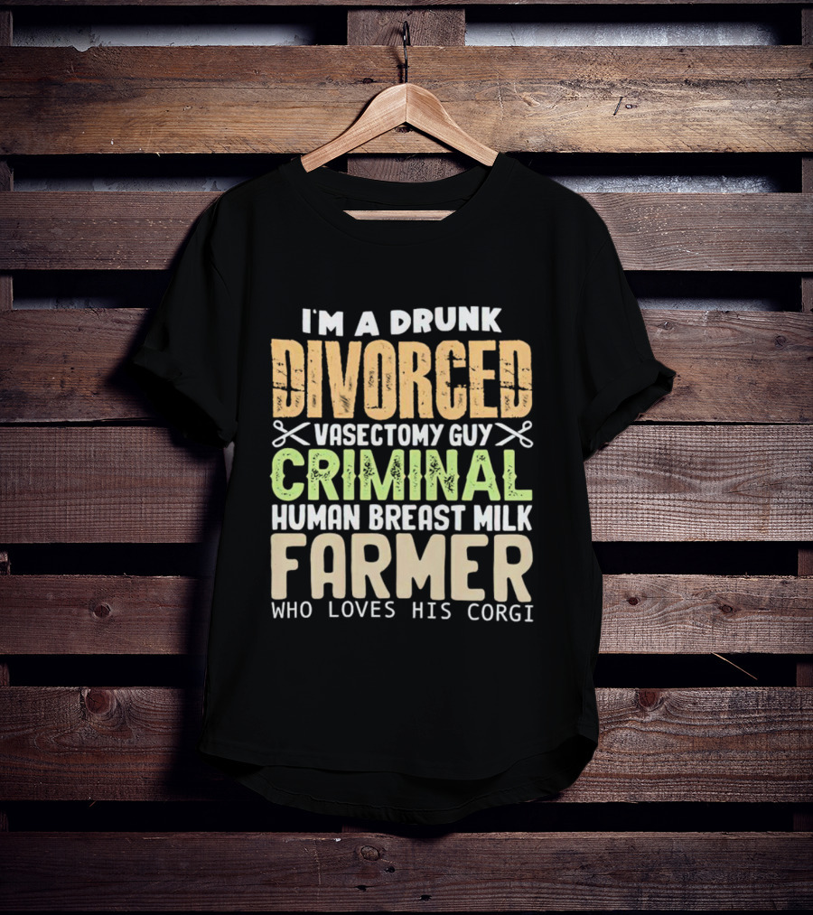 I'm A Drunk Divorced Vasectomy Guy Criminal Human Breast Milk Farmer Who Loves His Corgi T-Shirt