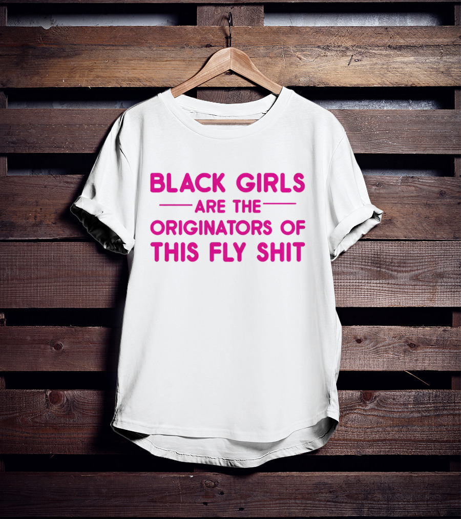 Black Girls Are The Originators Of This Fly Shit T-Shirt