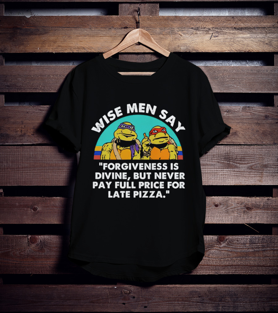 Wise Men Say Forgiveness Is Divine But Never Pay Full Price For Late Pizza Ninja Turtles T-Shirt