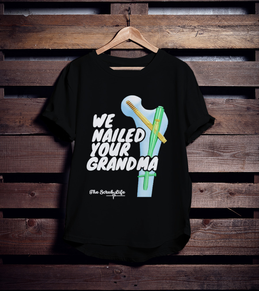 The Scrub Life We Nailed Your Grandma Medical Humor T-Shirt