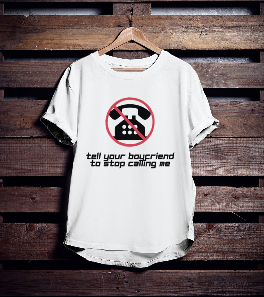 Tell Your Boyfriend To Stop Calling Me With Crossed-Out Telephone T-Shirt