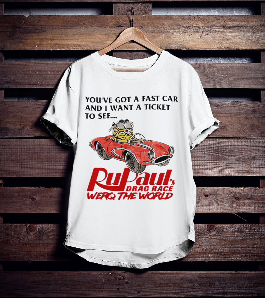 You’ve Got A Fast Car And I Want A Ticket To See RuPaul’s Drag Race Werq The World T-Shirt