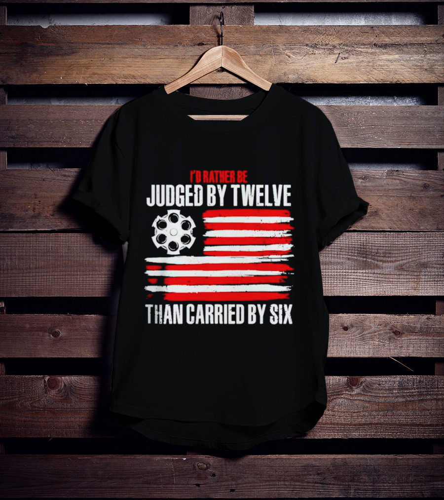 I’d Rather Be Judged By Twelve Than Carried By Six Flag T-Shirt