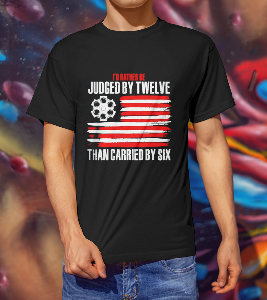I’d Rather Be Judged By Twelve Than Carried By Six Flag T-Shirt