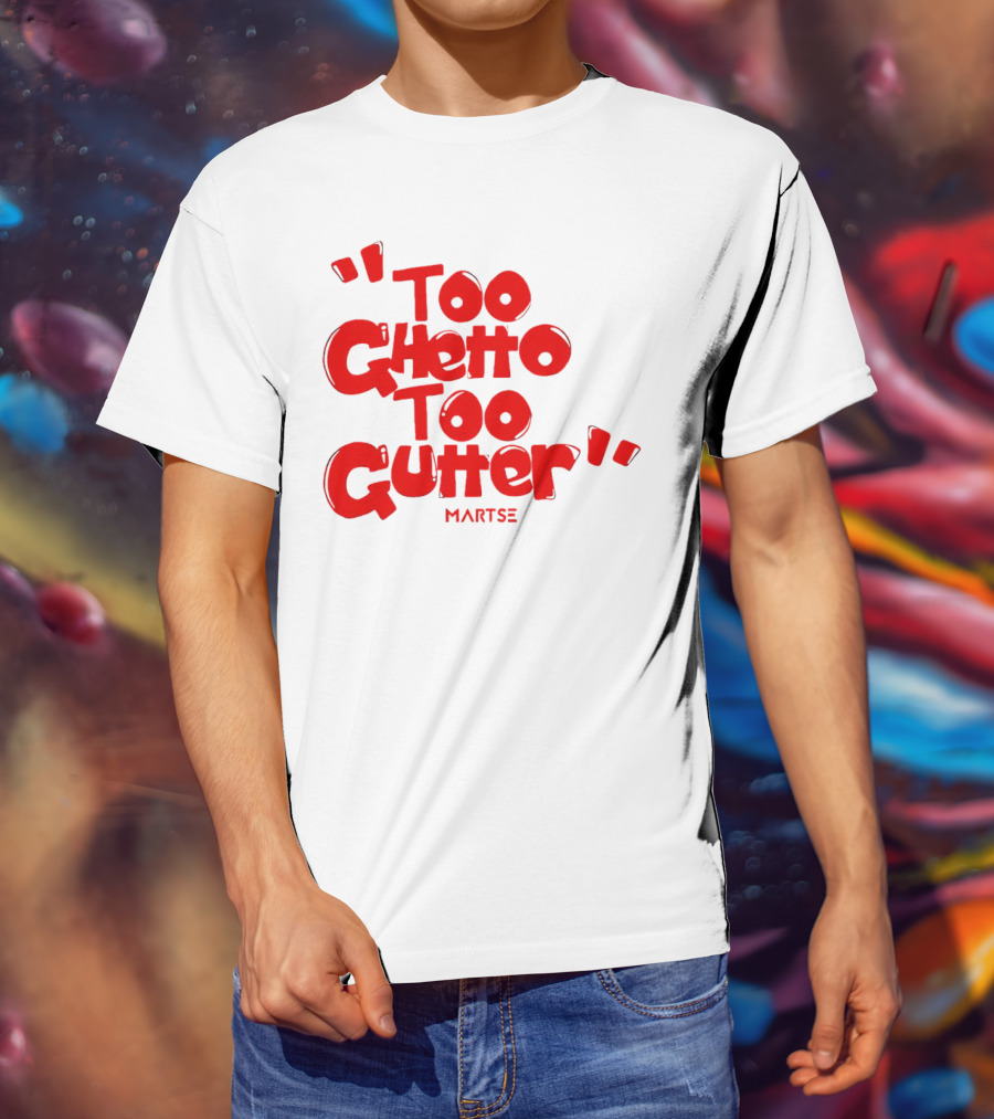 Too Ghetto Too Gutter Martse T-Shirt