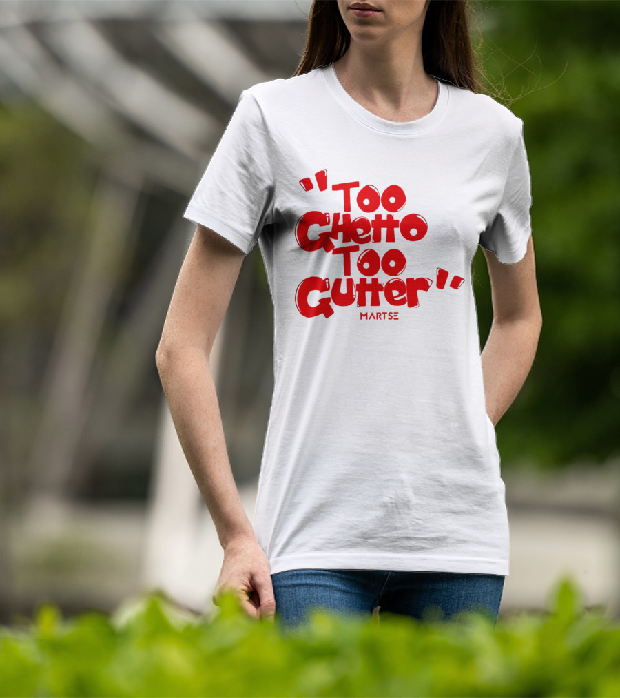 Too Ghetto Too Gutter Martse T-Shirt