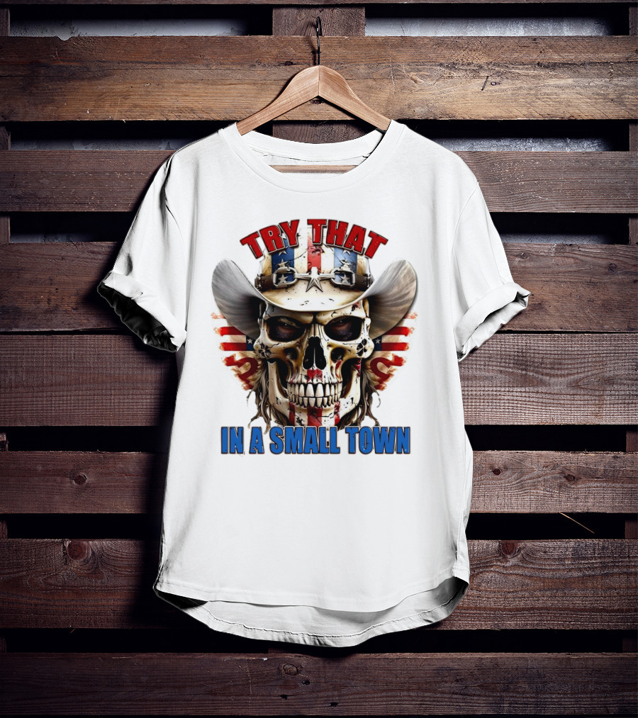 Try That In A Small Town Skull With American Flag Cowboy Hat T-Shirt