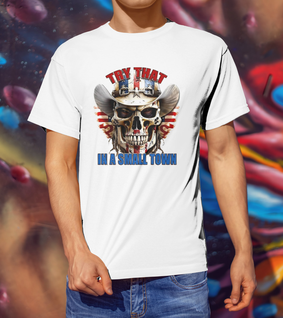 Try That In A Small Town Skull With American Flag Cowboy Hat T-Shirt