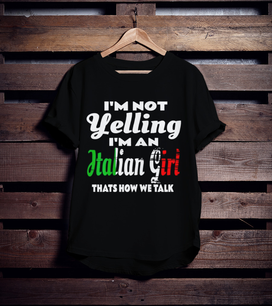 I’m Not Yelling I’m An Italian Girl That’s How We Talk T-Shirt