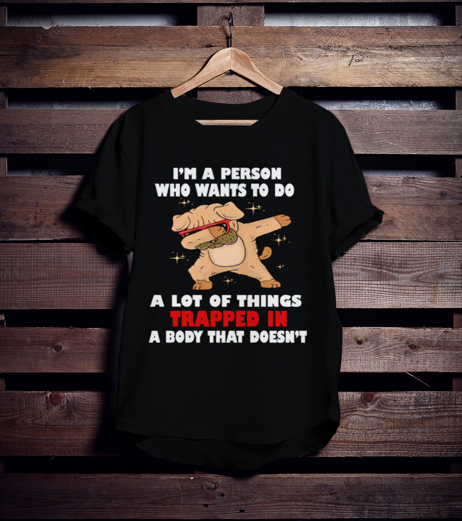 I'm A Person Who Wants To Do A Lot Of Things Trapped In A Body That Doesn’t Dog Dabbing T-Shirt