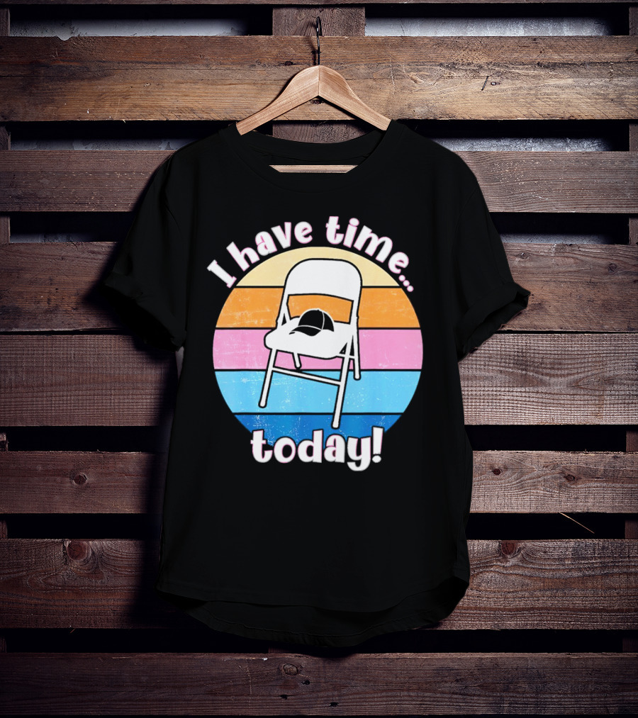 I Have Time Today White Metal Folding Chair T-Shirt