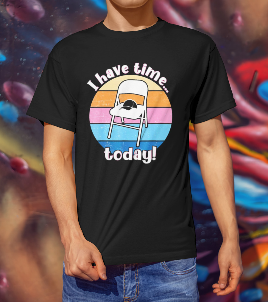 I Have Time Today White Metal Folding Chair T-Shirt