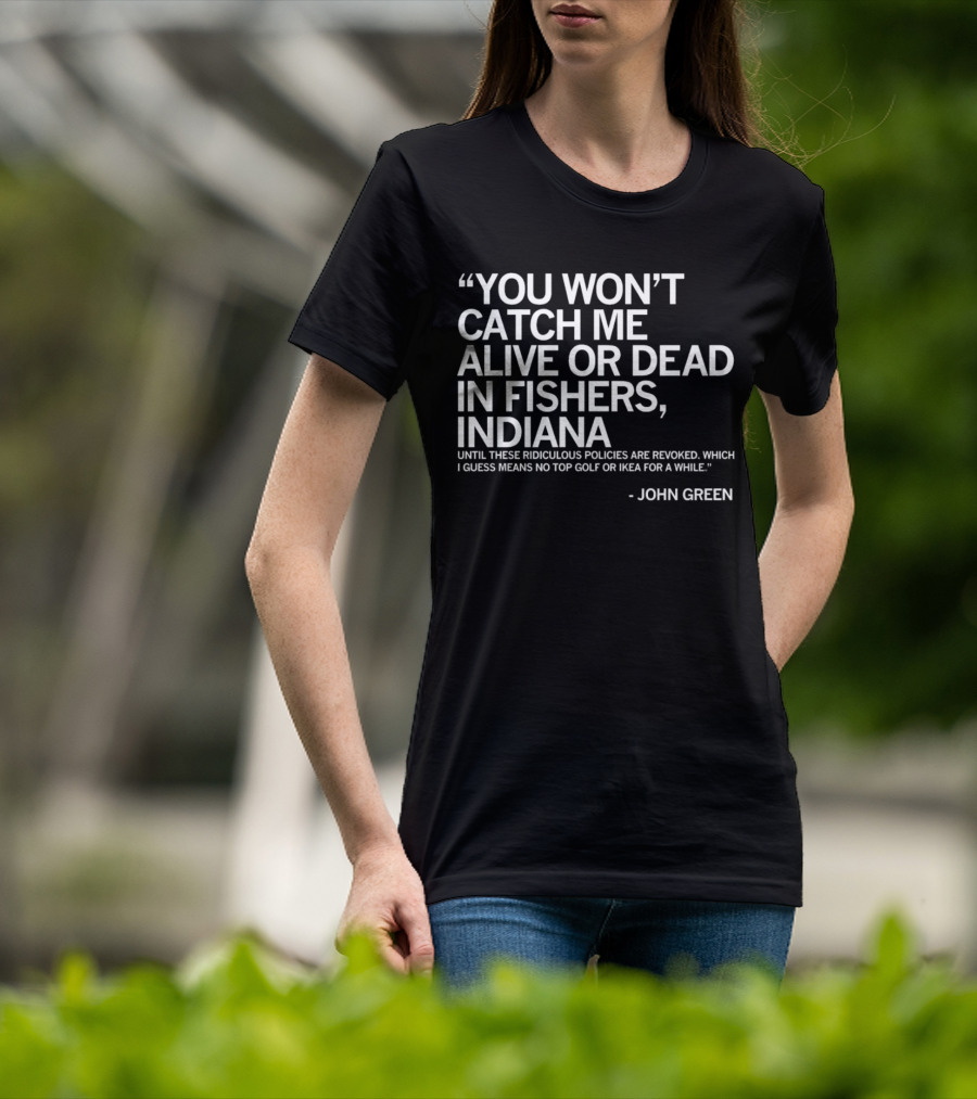 You Won’t Catch Me Alive Or Dead In Fishers Indiana John Green Quote On Policies Top Golf IKEA T-Shirt