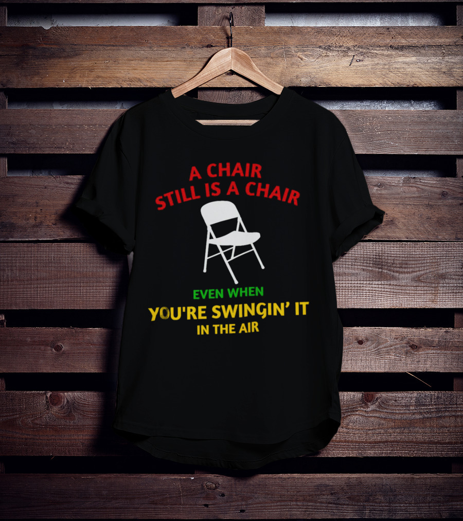 A Chair Still Is A Chair Even When You’re Swingin’ It In The Air T-Shirt