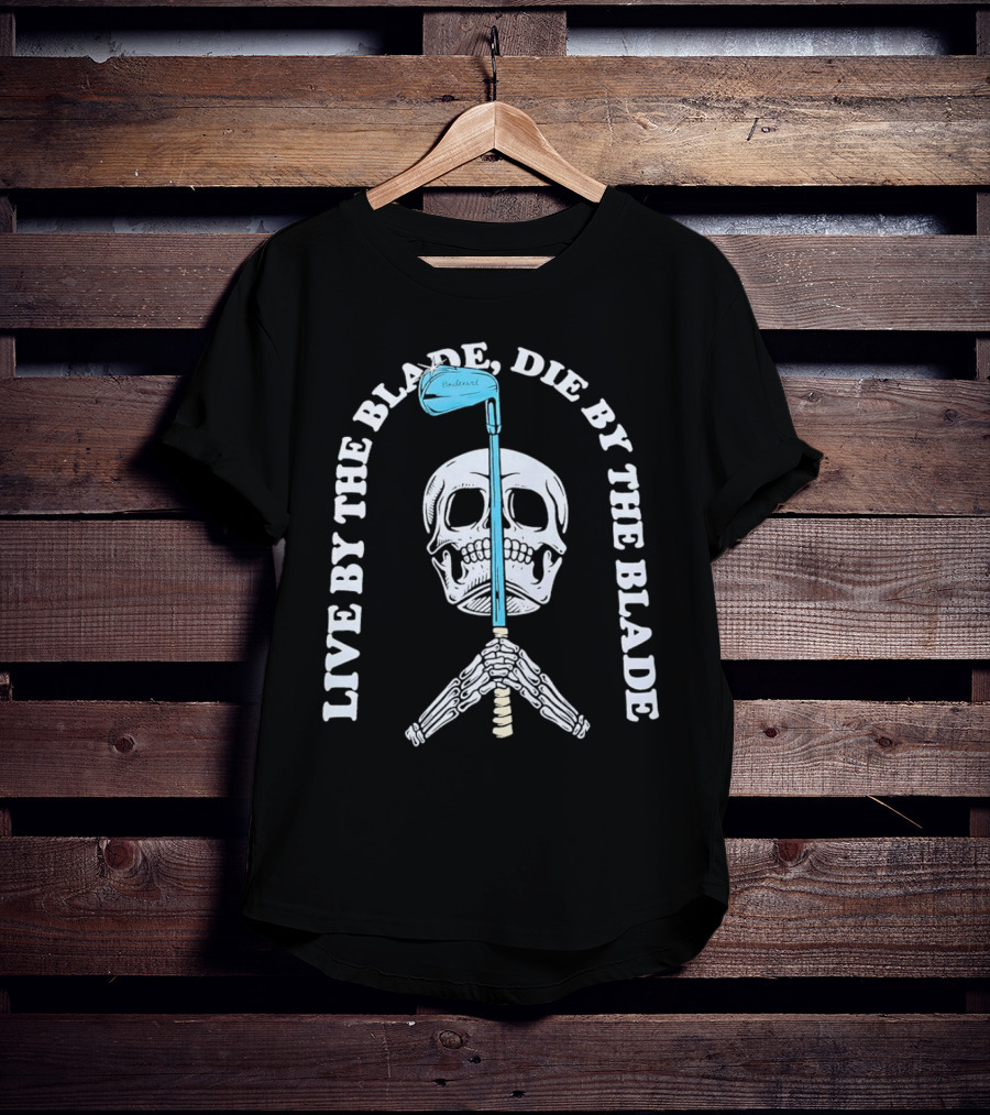 Live By The Blade Die By The Blade Golf Skull Skeleton Crossed Club T-Shirt