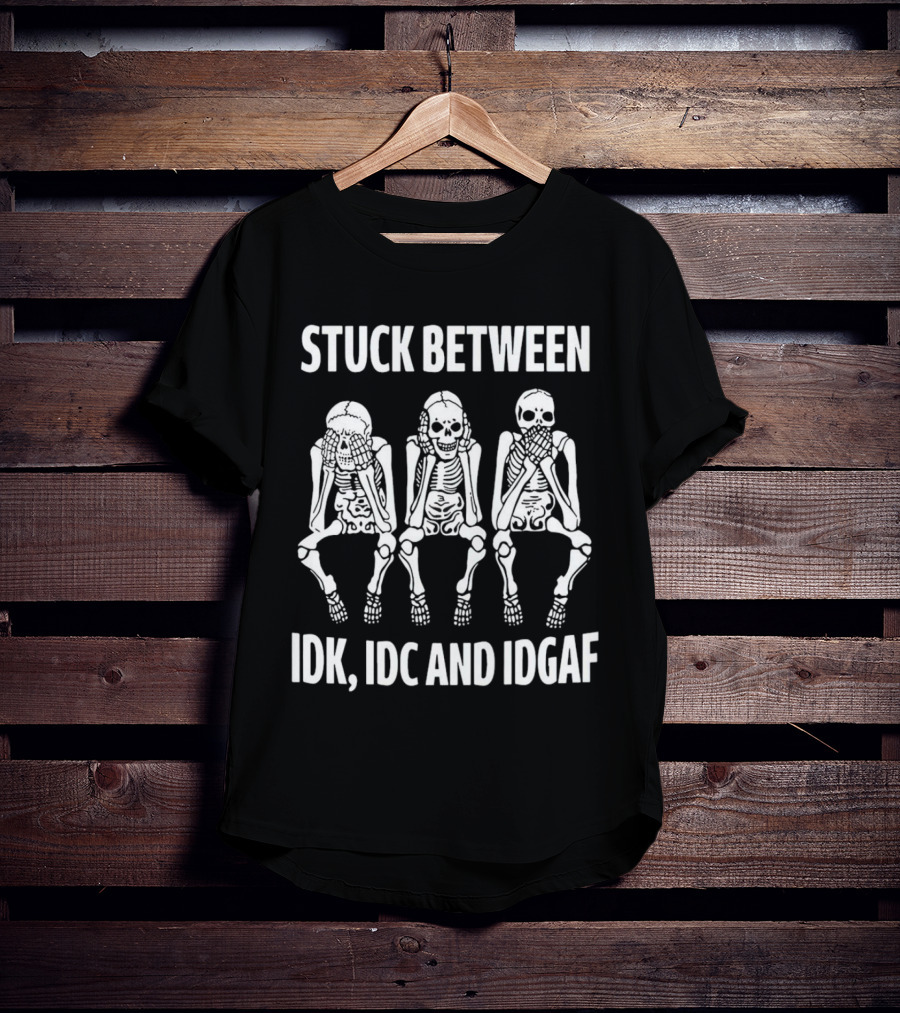 Stuck Between IDK IDC And IDGAF Skeletons T-Shirt